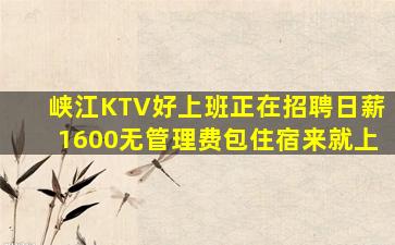 峡江KTV好上班正在招聘日薪1600无管理费包住宿来就上