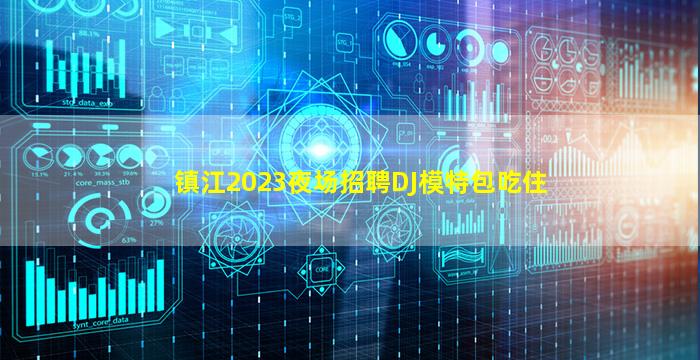 镇江2023夜场招聘DJ模特包吃住